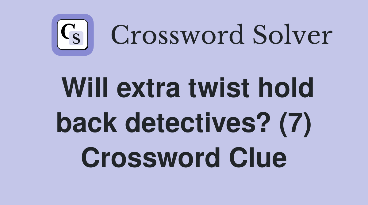 Will extra twist hold back detectives? (7) Crossword Clue Answers